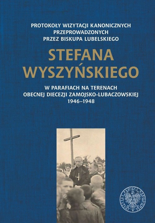 okładka Protokoły wizytacji kanonicznych przeprowadzonych przez biskupa lubelskiego Stefana Wyszyńskiego w parafiach na terenach obecnej diecezji zamojsko-lubaczowskiej 1946-1948 książka