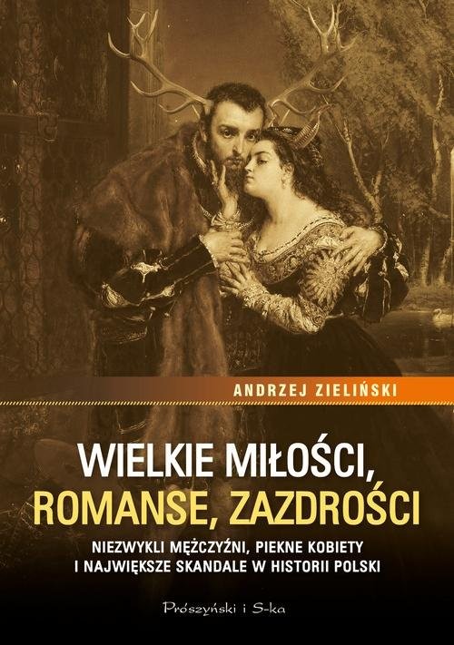 okładka Wielkie miłości, romanse, zazdrości Niezwykli mężczyźni, piękne kobiety i największe skandale w historii Polski książka | Andrzej Zieliński