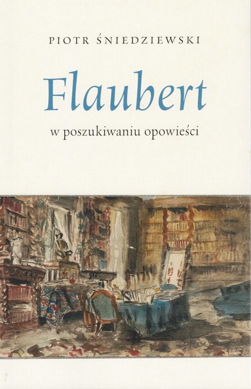 okładka Flaubert w poszukiwaniu opowieści książka | Piotr Śniedziewski