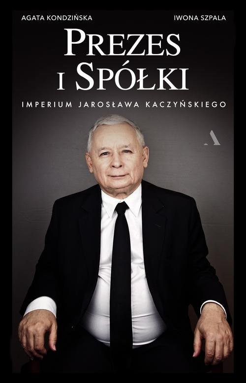 okładka Prezes i Spółki. Imperium Jarosława Kaczyńskiego książka | Agata Kondzińska, Iwona Szpala