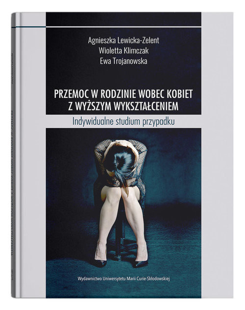 okładka Przemoc w rodzinie wobec kobiet z wyższym wykształceniem Indywidualne studium przypadku książka | Agnieszka Lewicka-Zelent, Klimczak Wioletta, Ewa Trojanowska