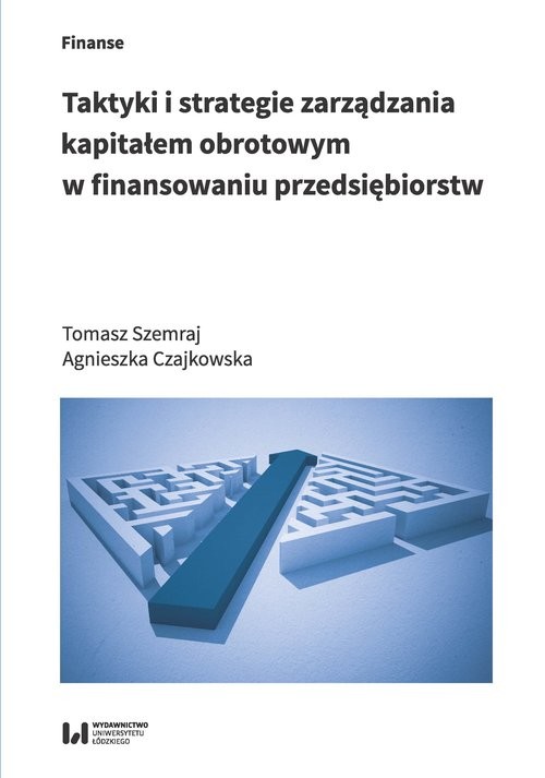 okładka Taktyki i strategie zarządzania kapitałem obrotowym w finansowaniu przedsiębiorstw książka | Tomasz Szemraj, Agnieszka Czajkowska