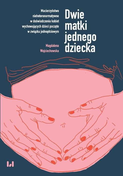 okładka Dwie matki jednego dziecka Macierzyństwo nieheteronormatywne w doświadczeniu kobiet wychowujących dzieci poczęte w związku jednopłciowym książka | Wojciechowska Magdalena