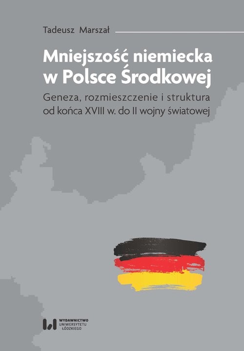 okładka Mniejszość niemiecka w Polsce Środkowej Geneza, rozmieszczenie i struktura [od końca XVIII w. do II wojny światowej] książka | Tadeusz Marszał