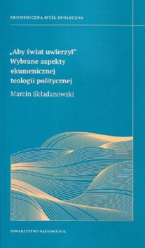 okładka Aby świat uwierzył Wybrane aspekty ekumenicznej teologii politycznej książka | Składanowski Marcin