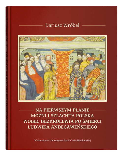 okładka Na pierwszym planie - możni i szlachta polska wobec bezkrólewia po śmierci Ludwika Andegaweńskiego książka | Wróbel Dariusz