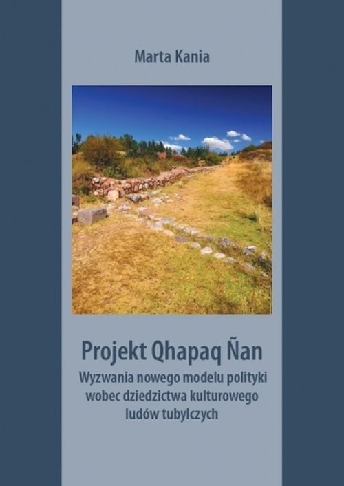 okładka Projekt Qhapaq Nan Wyzwania nowego modelu polityki wobec dziedzictwa kulturowego ludów tubylczych książka | Marta Kania