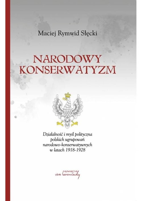 okładka Narodowy konserwatyzm Działalność i myśl polityczna polskich ugrupowań narodowo-konserwatywnych w latach 1918-1928. książka | Maciej Rymwid Słęckki
