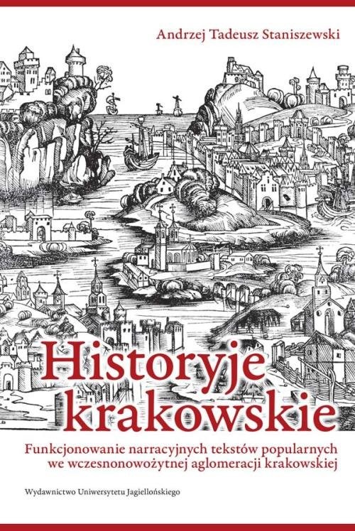 okładka Historyje krakowskie Funkcjonowanie narracyjnych tekstów popularnych we wczesnonowożytnej aglomeracji krakowskiej książka | Andrzej Tadeusz Staniszewski