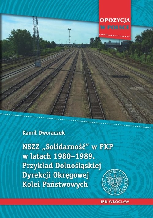 okładka NSZZ „Solidarność” w PKP w latach 1980-1989 Przykład Dolnośląskiej Dyrekcji Okręgowej Kolei Państwowych. książka | Kamil Dworaczek