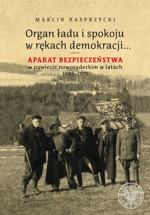 okładka Organ ładu i spokoju w rękach demokracji Aparat bezpieczeństwa w powiecie nowosądeckim w latach 1945–1975 książka | Kasprzycki Marcin