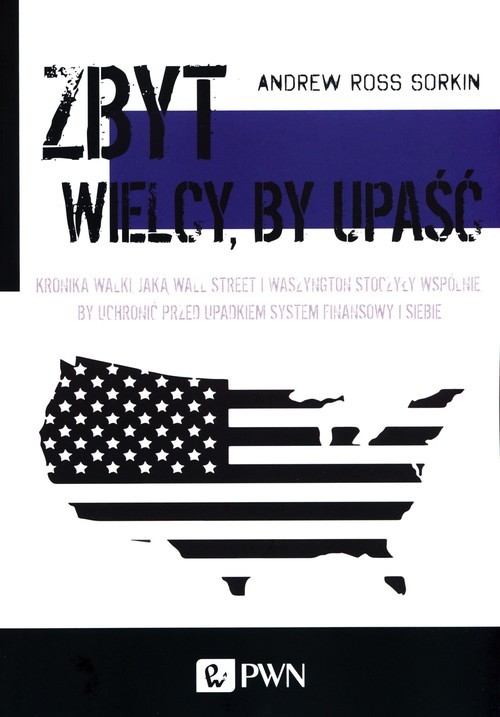 okładka Zbyt wielcy by upaść Kronika walki, jaką Wall Street i Waszyngton stoczyły wspólnie, by uchronić przed upadkiem system finansowy i siebie książka | Andrew Ross Sorkin