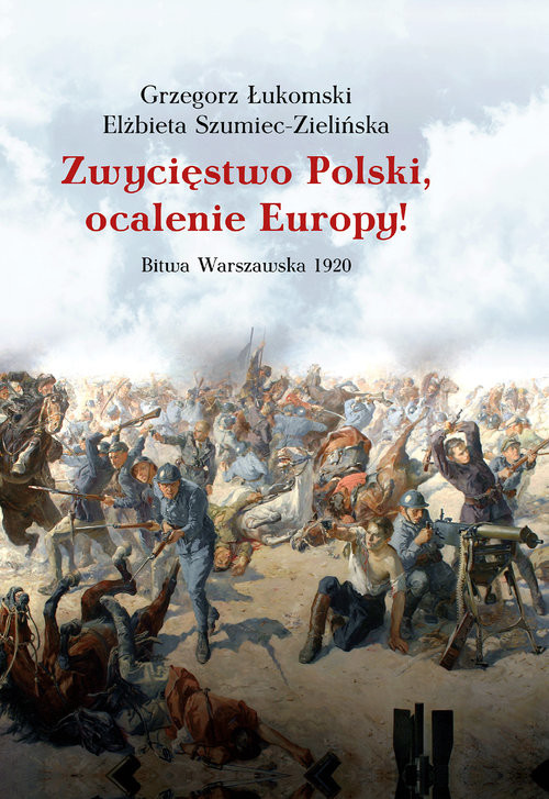okładka Zwycięstwo Polski, ocalenie Europy! Bitwa Warszawska 1920 książka | Grzegorz Łukomski, Elżbieta Szumiec-Zielińska