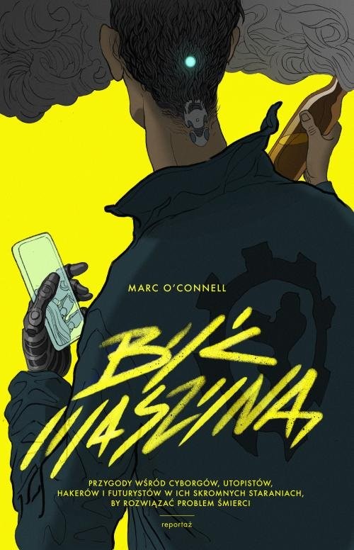 okładka Być maszyną Przygody wśród cyborgów, utopistów, hakerów i futurystów w ich skromnych staraniach, by rozwiązać pr książka | O’Conell Marc