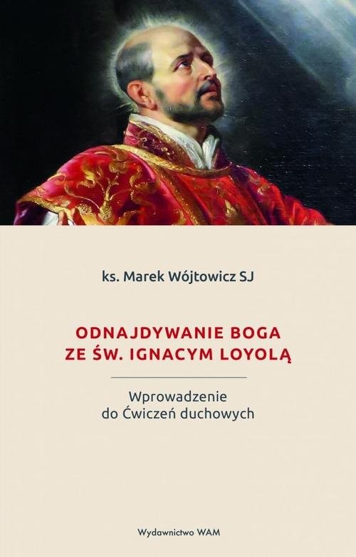 okładka Odnajdywanie Boga ze św. Ignacym Loyolą Wprowadzenie do Ćwiczeń duchowych książka | Wójtowicz Marek