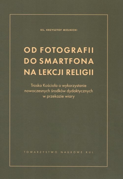 okładka Od fotografii do smartfona na lekcji religii Troska Kościoła o wykorzystanie nowoczesnych środków dydaktycznych w przekazie wiary książka | Krzysztof Mielnicki