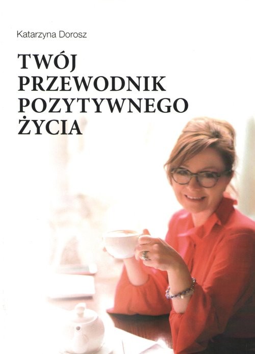 okładka Twój przewodnik pozytywnego życia książka | Dorosz Katarzyna