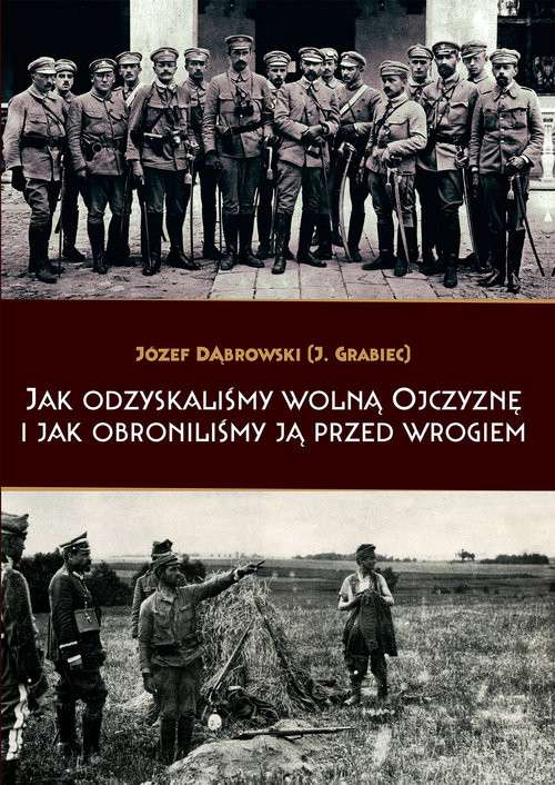 okładka Jak odzyskaliśmy wolną Ojczyznę i jak obroniliśmy ją przed wrogiem książka | Józef Dąbrowski