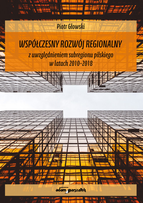 okładka Współczesny rozwój regionalny z uwzględnieniem subregionu pilskiego w latach 2010-2018 książka | Głowski Piotr