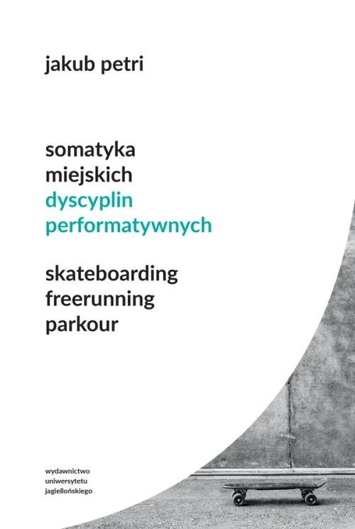 okładka Somatyka miejskich dyscyplin performatywnych Skateboarding Freerunning Parkour książka | Petri Jakub