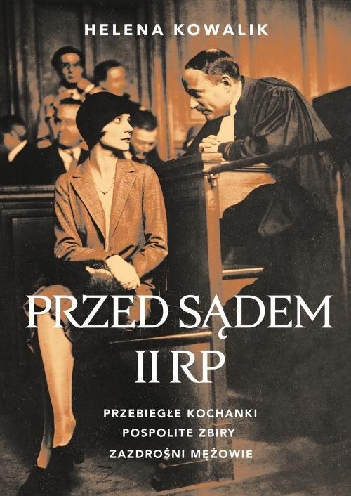 okładka Przed sądem II RP Przebiegłe kochanki, zazdrośni mężowie, pospolite zbiry książka | Helena Kowalik