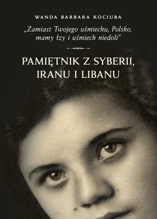 okładka Zamiast Twojego uśmiechu Polsko, mamy łzy i uśmiech niedoli” Pamiętnik z Syberii, Iranu i Libanu. książka | Kujawa Wojciech