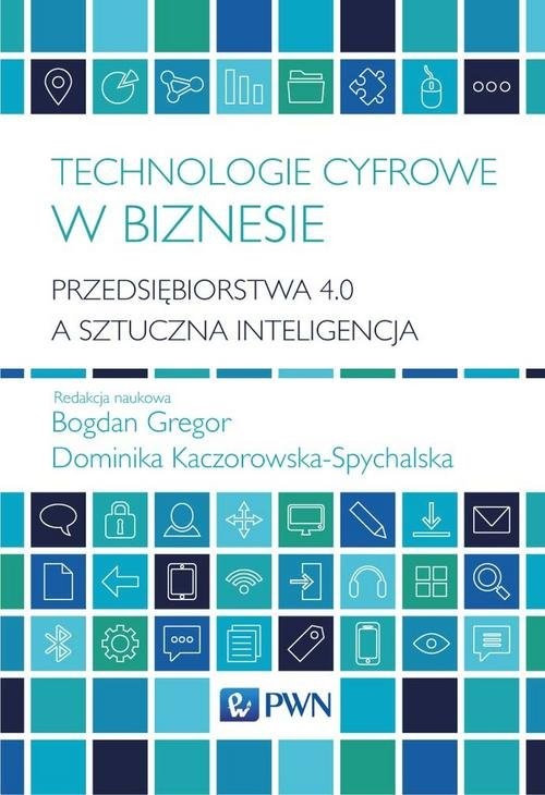 okładka Technologie cyfrowe w biznesie Przedsiębiorstwa 4.0 a sztuczna inteligencja książka | Bogdan Gregor, Dominika Kaczorowska-Spychalska