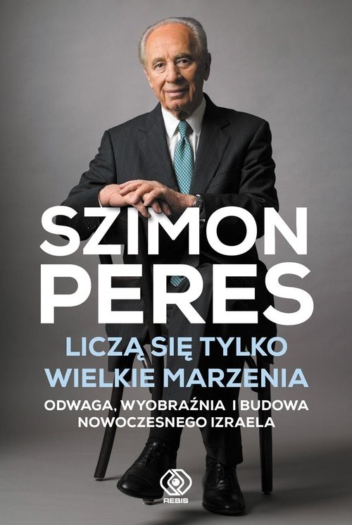 okładka Liczą się tylko wielkie marzenia Odwaga, wyobraźnia i budowa nowoczesnego Izraela książka | Szimon Peres