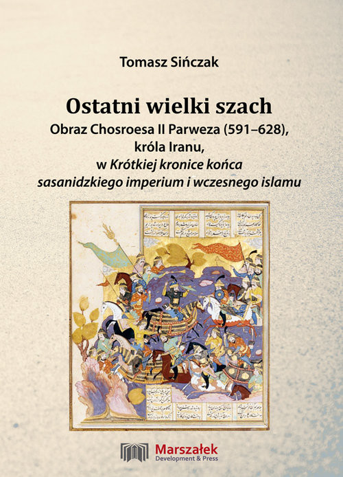 okładka Ostatni wielki szach Obraz Chosroesa II Parweza (591-628). króla Iranu, w Krótkiej kronice końca sasanidzkiego imperium i wczesnego islamu książka | Sińczak Tomasz