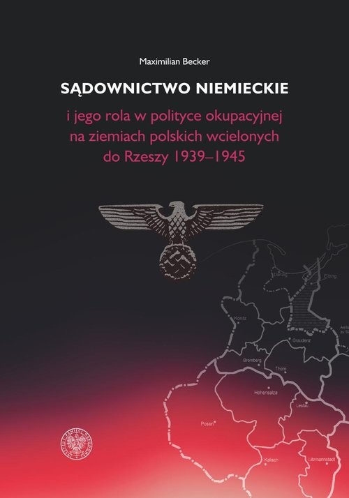 okładka Sądownictwo niemieckie i jego rola w polityce okupacyjnej na ziemiach polskich wcielonych do Rzeszy 1939-1945 książka | Maximilian Becker