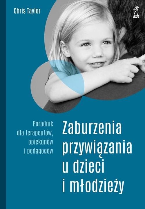 okładka Zaburzenia przywiązania u dzieci i młodzieży. Poradnik dla terapeutów, opiekunów i pedagogów książka | Chris Taylor