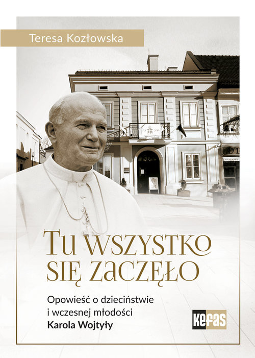 okładka Tu wszystko się zaczęło Opowieść o dzieciństwie i wczesnej młodości Karola Wojtyły książka | Kozłowska Teresa