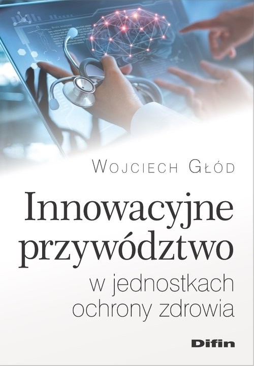 okładka Innowacyjne przywództwo w jednostkach ochrony zdrowia książka | Głód Wojciech