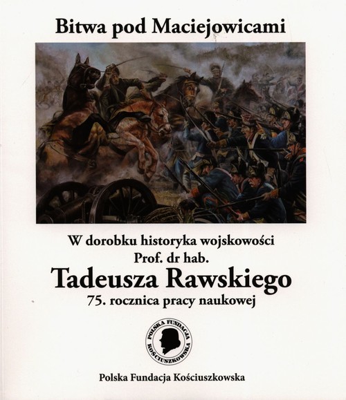okładka Bitwa pod Maciejowicami W dorobku historyka wojskowości Prof. dr hab. Tadeusza Rawskiego 75. rocznica pracy naukowej książka | Tadeusz Rawski