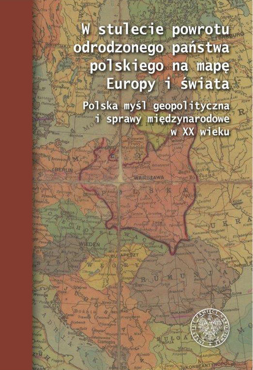 okładka W stulecie powrotu odrodzonego państwa polskiego na mapę Europy i świata Polska myśl geopolityczna i sprawy międzynarodowe w XX wieku książka