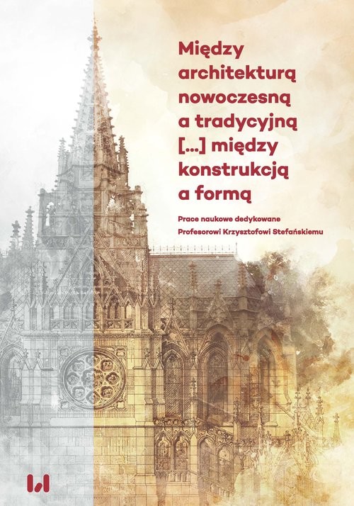 okładka Między architekturą nowoczesną a tradycyjną między konstrukcją a formą Prace naukowe dedykowane Profesorowi Krzysztofowi Stefańskiemu książka