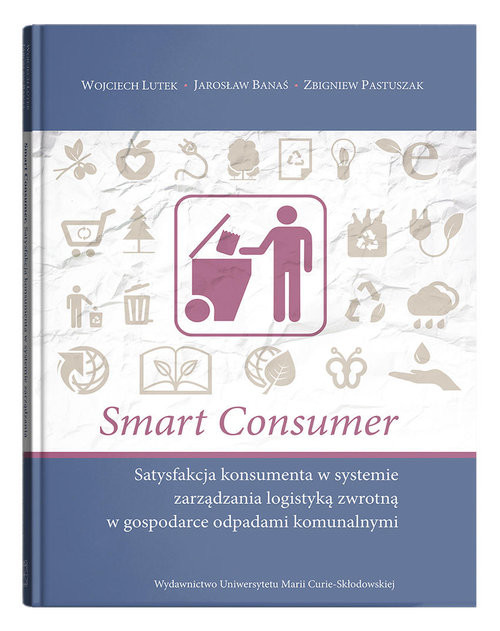okładka Smart consumer. Satysfakcja konsumenta w systemie zarządzania logistyką zwrotną w gospodarce odpadam książka | Wojciech Lutek, Jarosław Banaś, Zbigniew Pastuszak