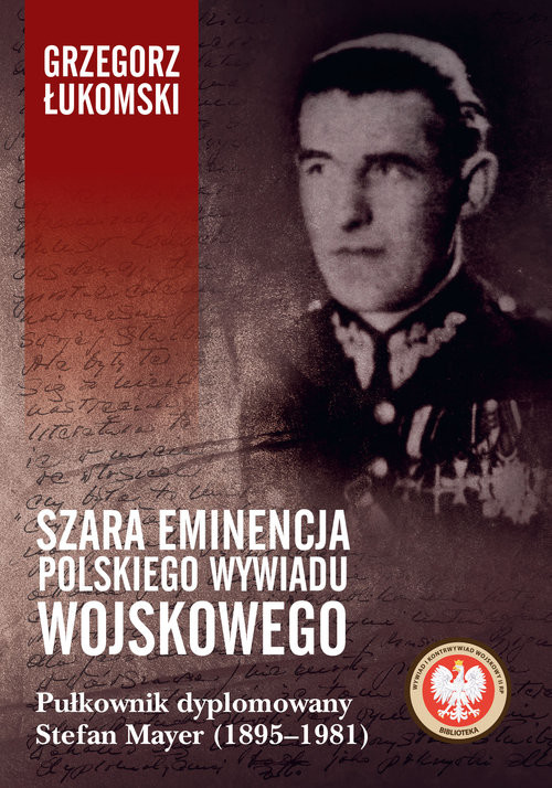 okładka Szara eminencja polskiego wywiadu wojskowego Pułkownik dyplomowany Stefan Mayer (1895–1981) książka | Grzegorz Łukomski