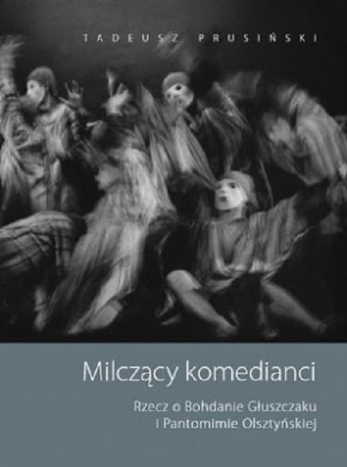 okładka Milczący komedianci Rzecz o Bohdanie Głuszczaku i Pantomimie Olsztyńskiej książka | Tadeusz Prusiński