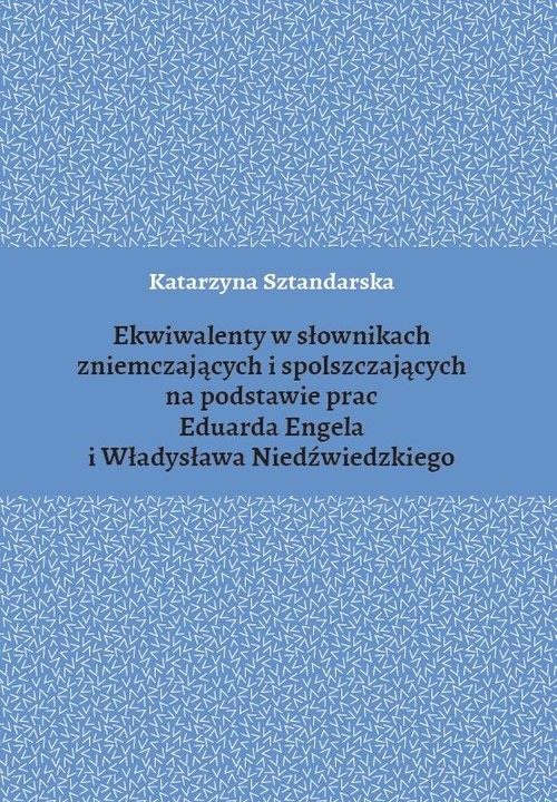 okładka Ekwiwalenty w słownikach zniemczających i spolszczających na podstawie prac Eduarda Engela i Władysława Niedźwiedzkiego książka | Sztandarska Katarzyna