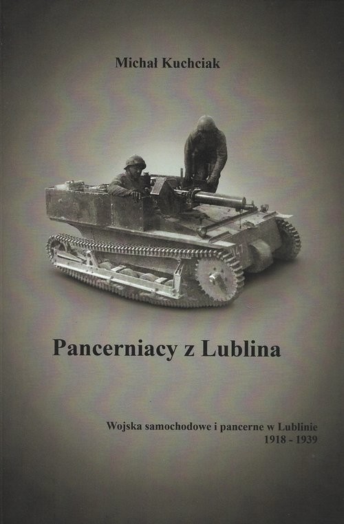 okładka Pancerniacy z Lublina Wojska samochodowe i pancerne w Lublinie 1918-1939 książka | Kuchciak Michał