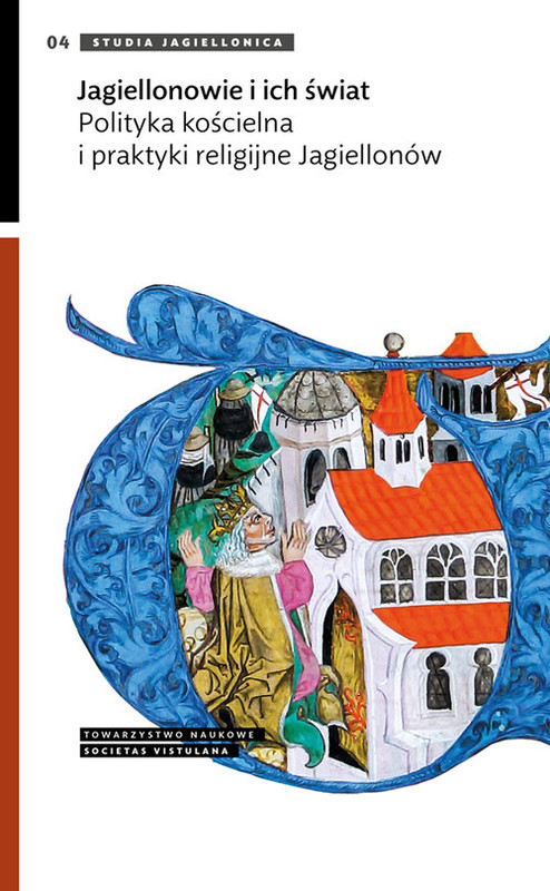 okładka Jagiellonowie i ich świat Polityka kościelna i praktyki religijne Jagiellonów książka