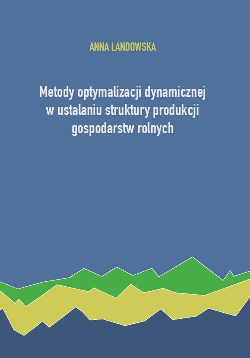 okładka Metody optymalizacji dynamicznej w ustalaniu struktury produkcji gospodarstw rolnych książka | Anna Landowska