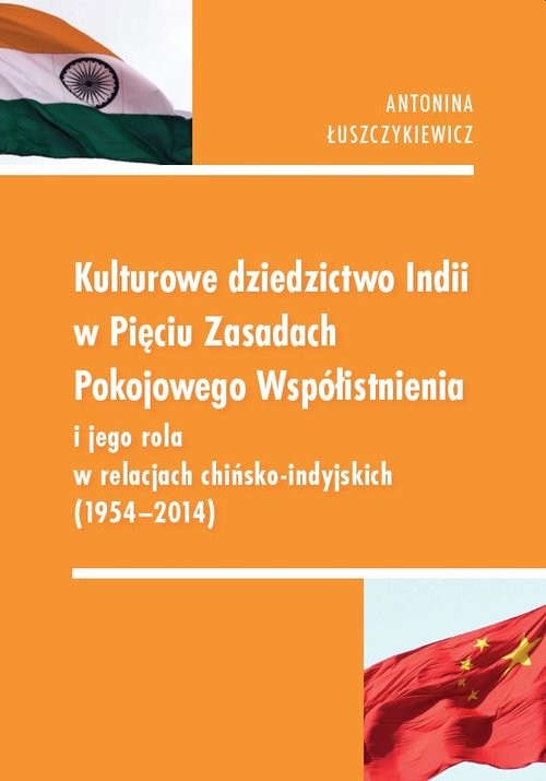 okładka Kulturowe dziedzictwo Indii w Pięciu Zasadach Pokojowego Współistnienia i jego rola w relacjach chińsko-indyjskich 1954-2014 książka | Antonina Łuszczykiewicz