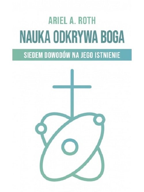 okładka Nauka odkrywa Boga Siedem dowodów na Jego istnienie książka | Ariel A. Roth