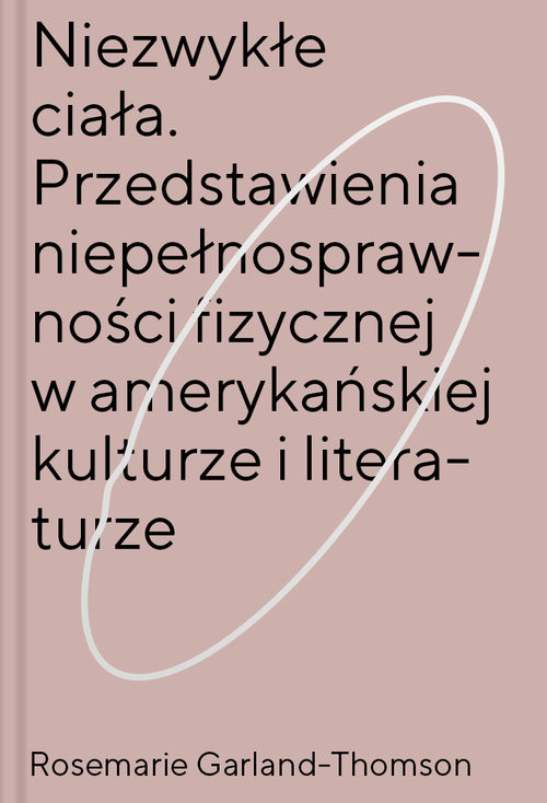 okładka Niezwykłe ciała Przedstawienia niepełnosprawności fizycznej w amerykańskiej kulturze i literaturze książka | Garland-Thomson Rosemarie