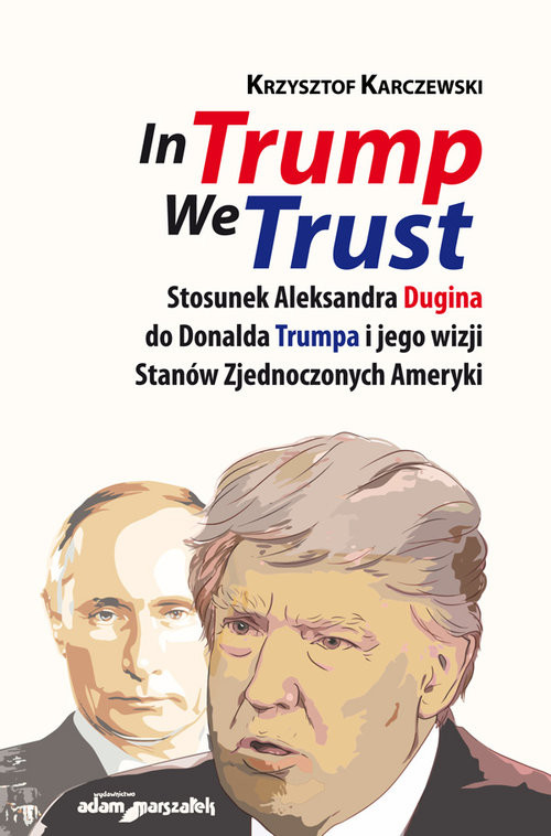 okładka In Trump We Trust Stosunek Aleksandra Dugina do Donalda Trumpa i jego wizji Stanów Zjednoczonych Ameryki książka | Krzysztof Karczewski