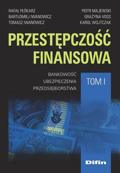 okładka Przestępczość finansowa. Tom 1 Bankowość, ubezpieczenia, przedsiębiorstwa książka | Rafał Płókarz, Bartłomiej Iwanowicz, Tomasz Iwanowicz, Piotr Majewski