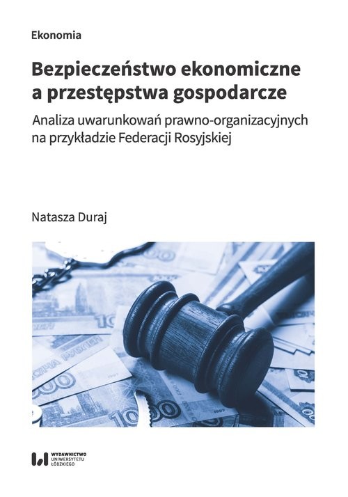 okładka Bezpieczeństwo ekonomiczne a przestępstwa gospodarcze Analiza uwarunkowań prawno-organizacyjnych na przykładzie Federacji Rosyjskiej książka | Natasza Duraj