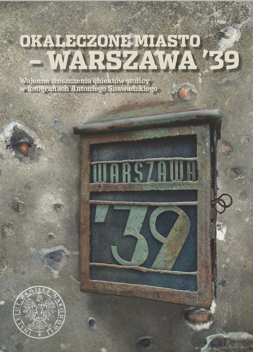 okładka Okaleczone miasto - Warszawa '39 Wojenne zniszczenia obiektów stolicy w fotografiach Antoniego Snawadzkiego książka